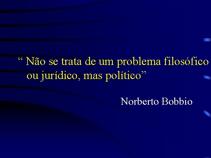 “ Não se trata de um problema filosófico ou jurídico, mas político” Norberto Bobbio