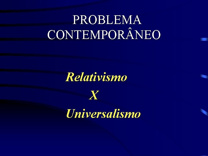 PROBLEMA CONTEMPOR NEO Relativismo X Universalismo 