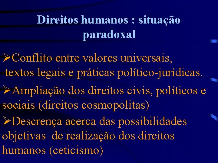 Direitos humanos : situação paradoxal ØConflito entre valores universais, textos legais e práticas político-jurídicas.