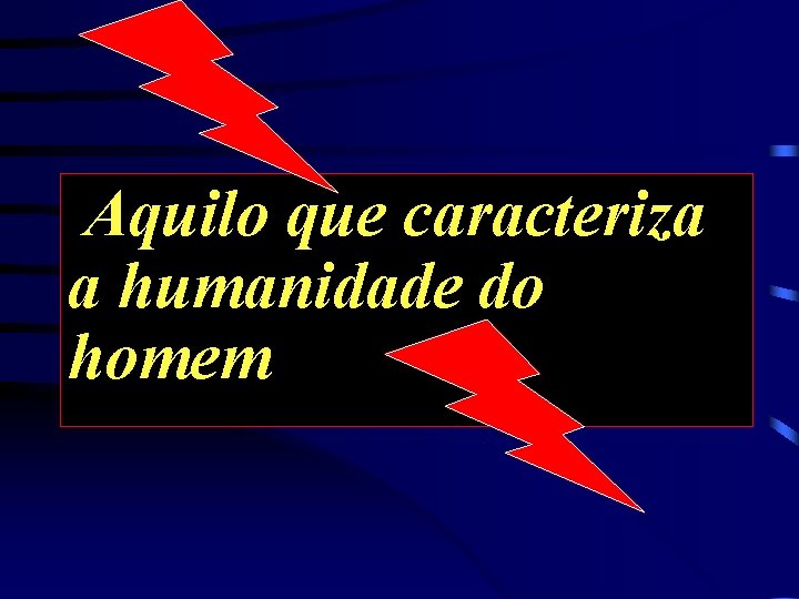 Aquilo que caracteriza a humanidade do homem 