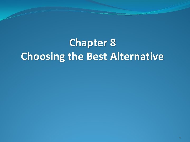 Chapter 8 Choosing the Best Alternative 1 