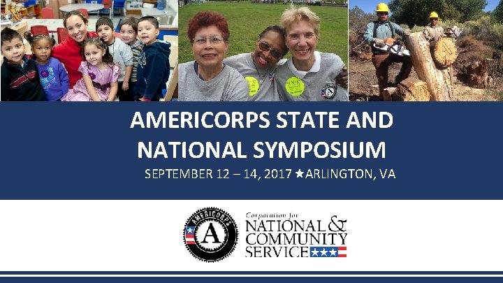 AMERICORPS STATE AND NATIONAL SYMPOSIUM SEPTEMBER 12 – 14, 2017 ARLINGTON, VA 