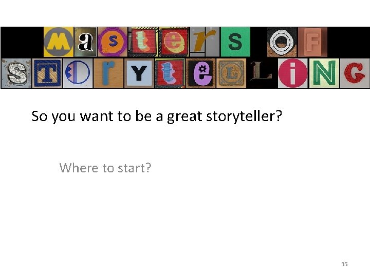 So you want to be a great storyteller? Where to start? 35 