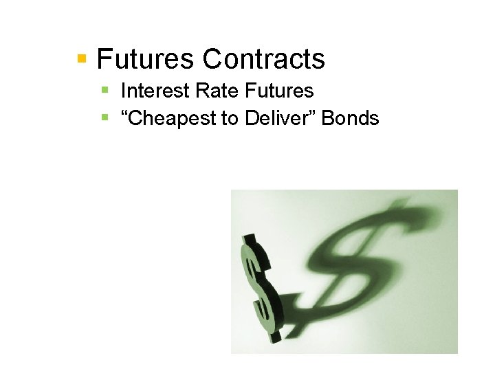 § Futures Contracts § Interest Rate Futures § “Cheapest to Deliver” Bonds 