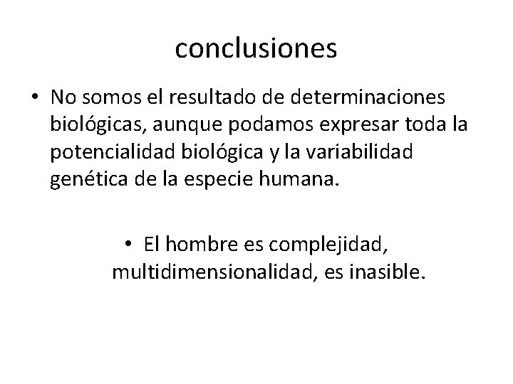 conclusiones • No somos el resultado de determinaciones biológicas, aunque podamos expresar toda la