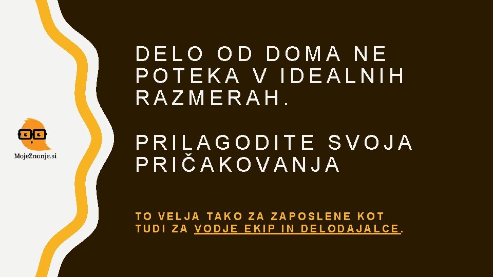 DELO OD DOMA NE POTEKA V IDEALNIH RAZMERAH. PRILAGODITE SVOJA PRIČAKOVANJA TO VELJA TAKO DELO OD DOMA NE POTEKA V IDEALNIH RAZMERAH. PRILAGODITE SVOJA PRIČAKOVANJA TO VELJA TAKO