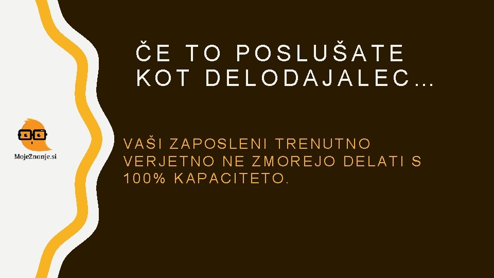 ČE TO POSLUŠATE KOT DELODAJALEC… VAŠI ZAPOSLENI TRENUTNO VERJETNO NE ZMOREJO DELATI S 100% ČE TO POSLUŠATE KOT DELODAJALEC… VAŠI ZAPOSLENI TRENUTNO VERJETNO NE ZMOREJO DELATI S 100%