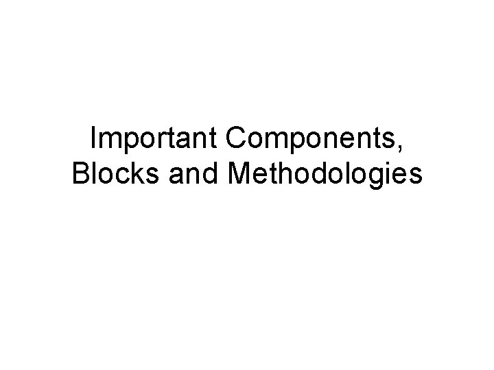 Important Components, Blocks and Methodologies 