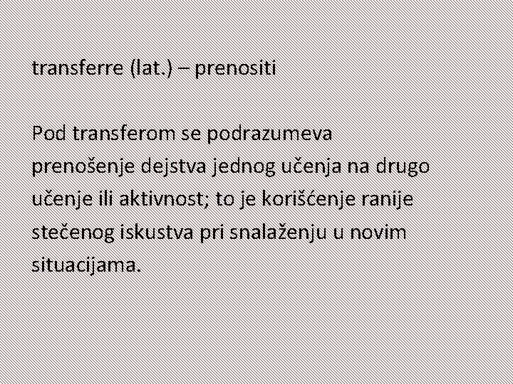 transferre (lat. ) – prenositi Pod transferom se podrazumeva prenošenje dejstva jednog učenja na