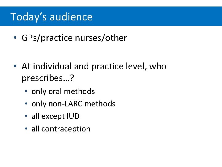 Today’s audience • GPs/practice nurses/other • At individual and practice level, who prescribes…? •