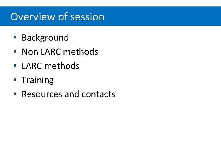 Overview of session • • • Background Non LARC methods Training Resources and contacts