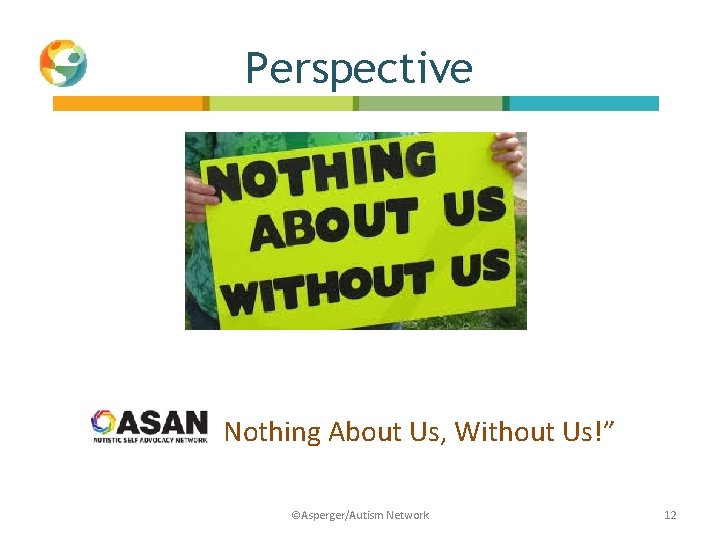 Perspective “ Nothing About Us, Without Us!” ©Asperger/Autism Network 12 