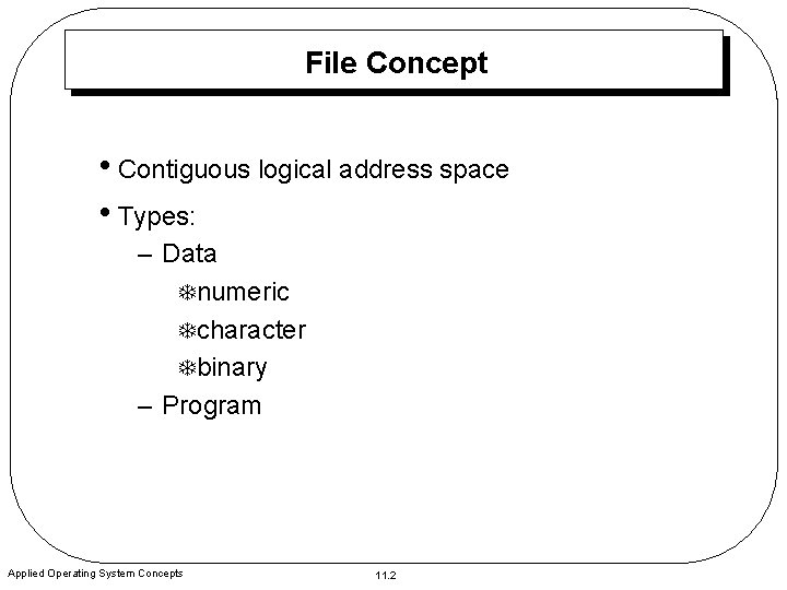 File Concept • Contiguous logical address space • Types: – Data T numeric T