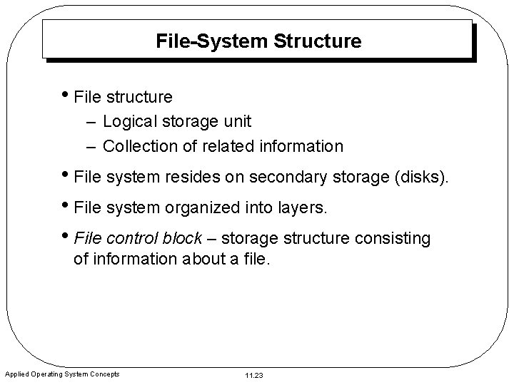 File-System Structure • File structure – Logical storage unit – Collection of related information