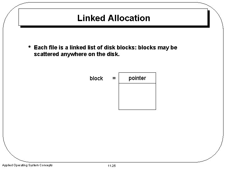 Linked Allocation • Each file is a linked list of disk blocks: blocks may