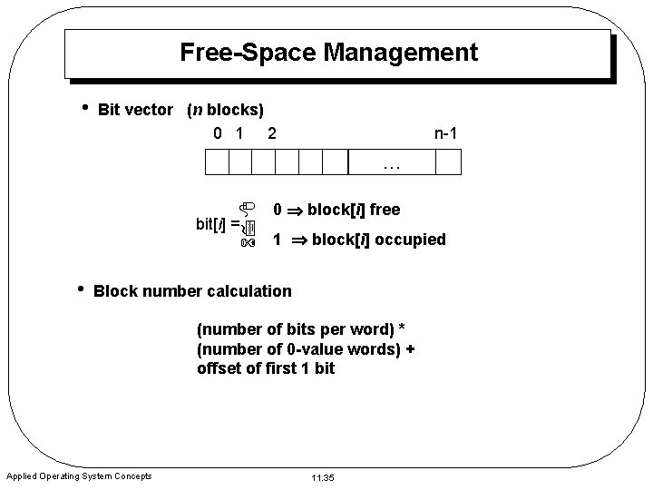 Free-Space Management • Bit vector (n blocks) 0 1 2 n-1 … bit[i] =