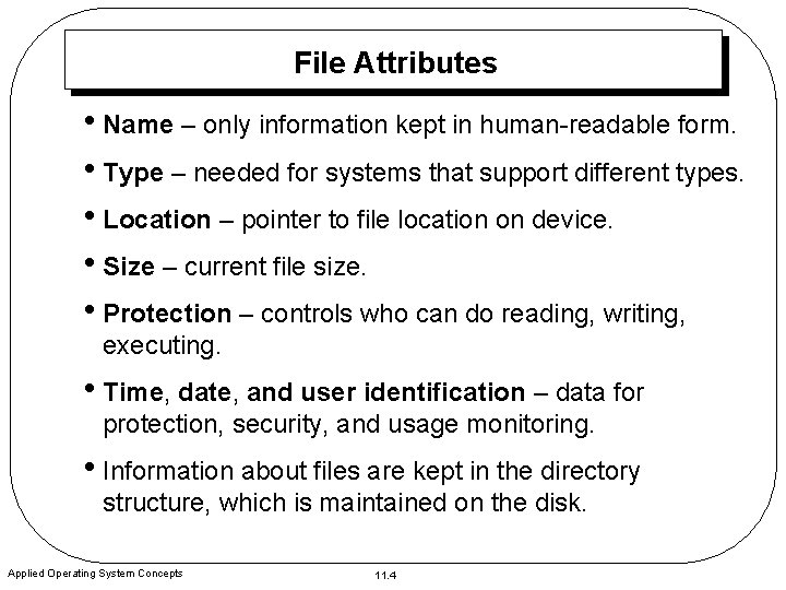 File Attributes • Name – only information kept in human-readable form. • Type –