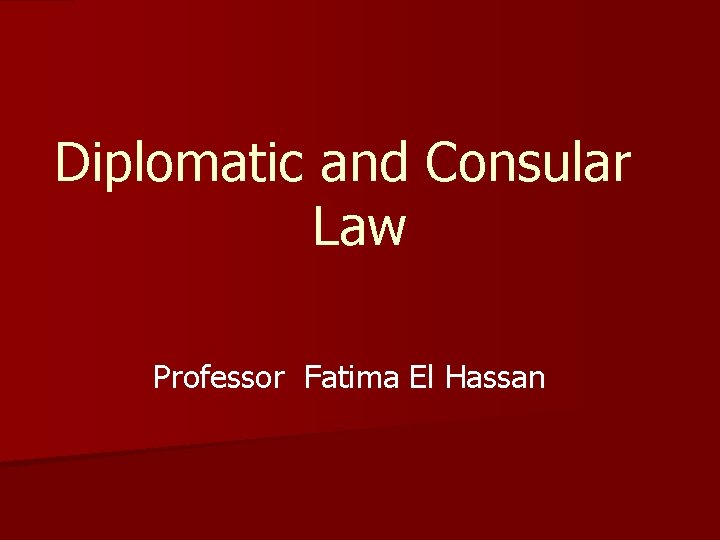 Diplomatic and Consular Law Professor Fatima El Hassan 