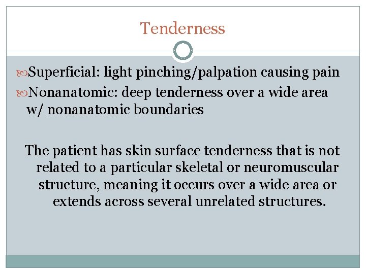 Tenderness Superficial: light pinching/palpation causing pain Nonanatomic: deep tenderness over a wide area w/