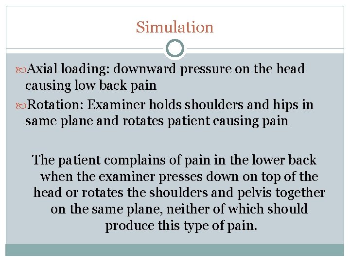 Simulation Axial loading: downward pressure on the head causing low back pain Rotation: Examiner
