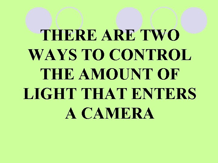 THERE ARE TWO WAYS TO CONTROL THE AMOUNT OF LIGHT THAT ENTERS A CAMERA