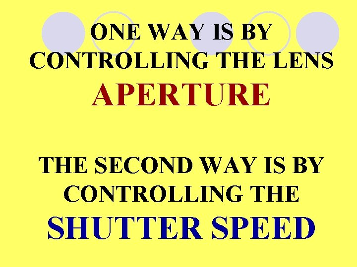 ONE WAY IS BY CONTROLLING THE LENS APERTURE THE SECOND WAY IS BY CONTROLLING