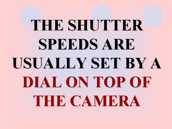 THE SHUTTER SPEEDS ARE USUALLY SET BY A DIAL ON TOP OF THE CAMERA