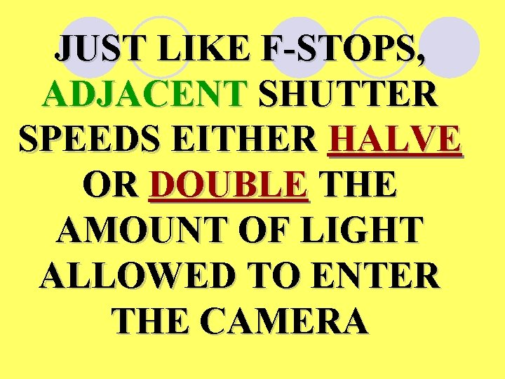 JUST LIKE F-STOPS, ADJACENT SHUTTER SPEEDS EITHER HALVE OR DOUBLE THE AMOUNT OF LIGHT