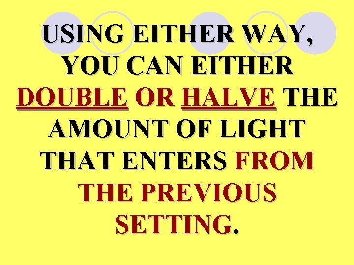 USING EITHER WAY, YOU CAN EITHER DOUBLE OR HALVE THE AMOUNT OF LIGHT THAT