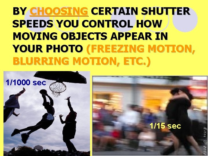 BY CHOOSING CERTAIN SHUTTER SPEEDS YOU CONTROL HOW MOVING OBJECTS APPEAR IN YOUR PHOTO