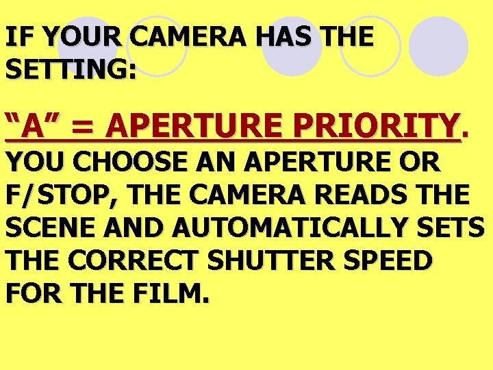 IF YOUR CAMERA HAS THE SETTING: “A” = APERTURE PRIORITY. YOU CHOOSE AN APERTURE