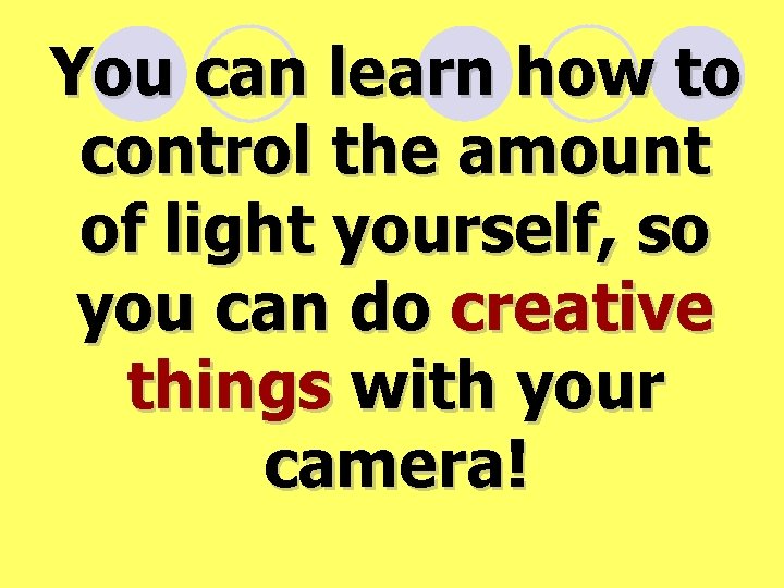 You can learn how to control the amount of light yourself, so you can