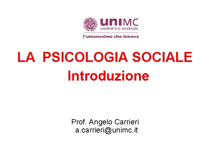 LA PSICOLOGIA SOCIALE Introduzione Prof. Angelo Carrieri a. carrieri@unimc. it 