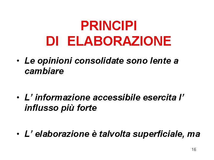 PRINCIPI DI ELABORAZIONE • Le opinioni consolidate sono lente a cambiare • L’ informazione