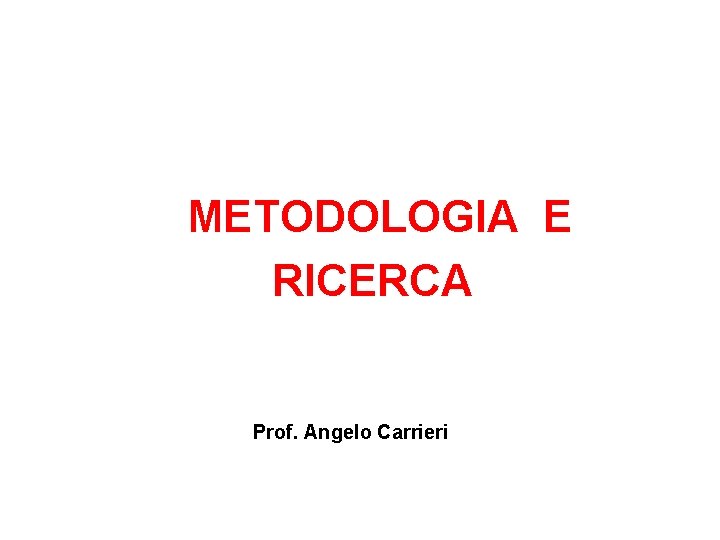 METODOLOGIA E RICERCA Prof. Angelo Carrieri 