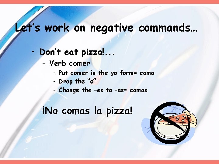 Let’s work on negative commands… • Don’t eat pizza!. . . - Verb comer