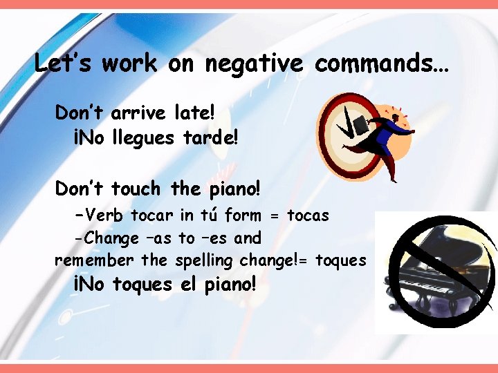 Let’s work on negative commands… Don’t arrive late! ¡No llegues tarde! Don’t touch the