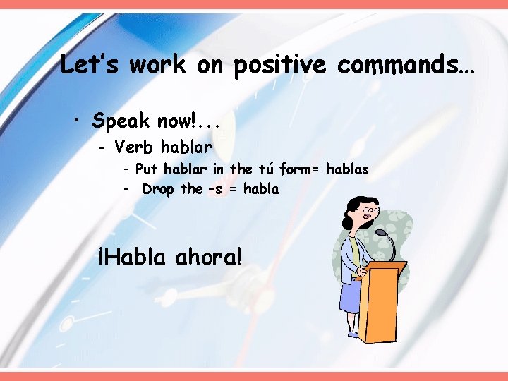 Let’s work on positive commands… • Speak now!. . . - Verb hablar -