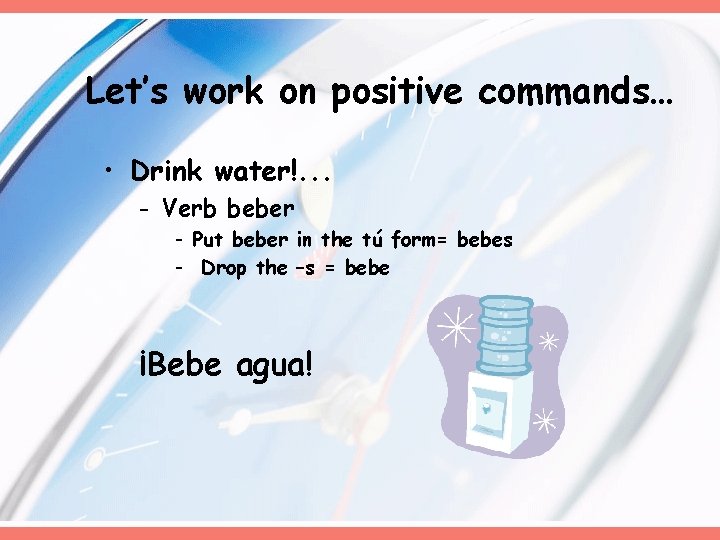 Let’s work on positive commands… • Drink water!. . . - Verb beber -