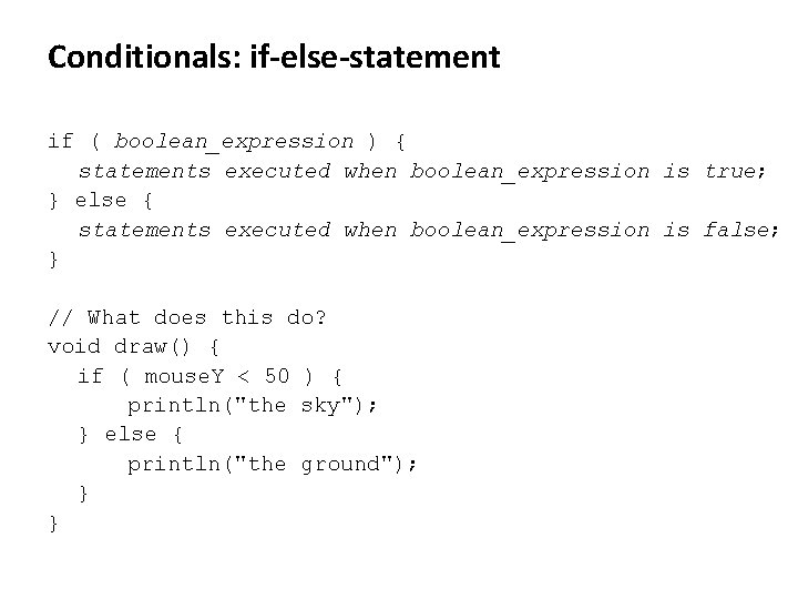 Conditionals: if-else-statement if ( boolean_expression ) { statements executed when boolean_expression is true; }