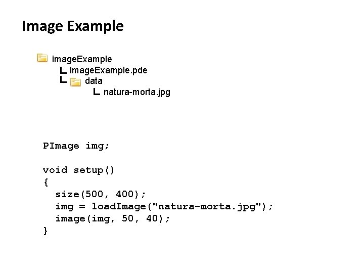 Image Example image. Example. pde data natura-morta. jpg PImage img; void setup() { size(500,