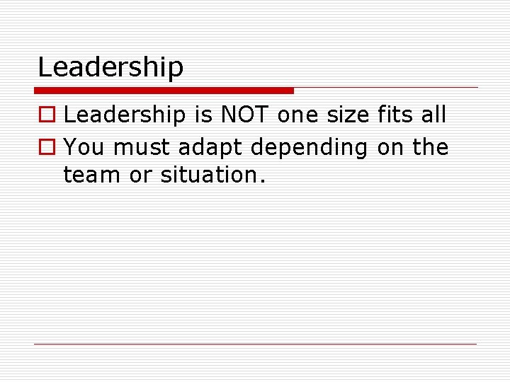 Leadership o Leadership is NOT one size fits all o You must adapt depending