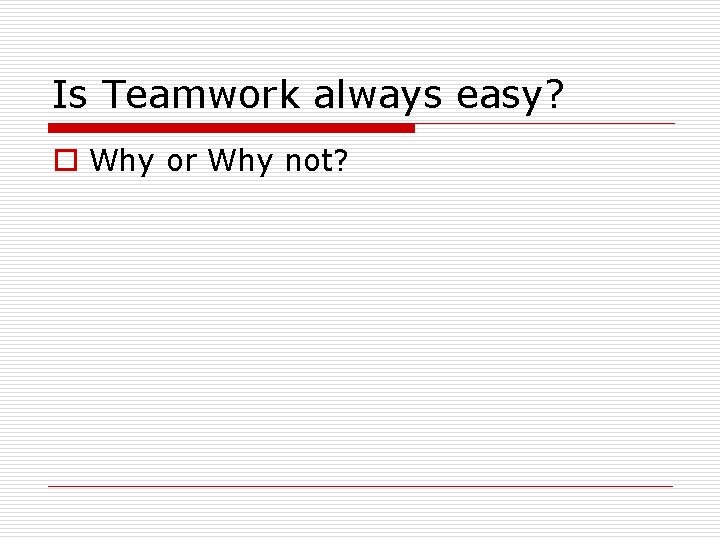 Is Teamwork always easy? o Why or Why not? 
