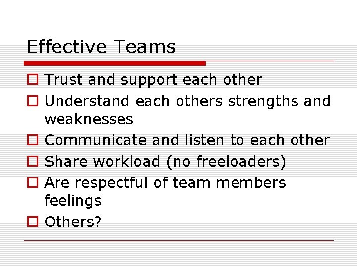Effective Teams o Trust and support each other o Understand each others strengths and