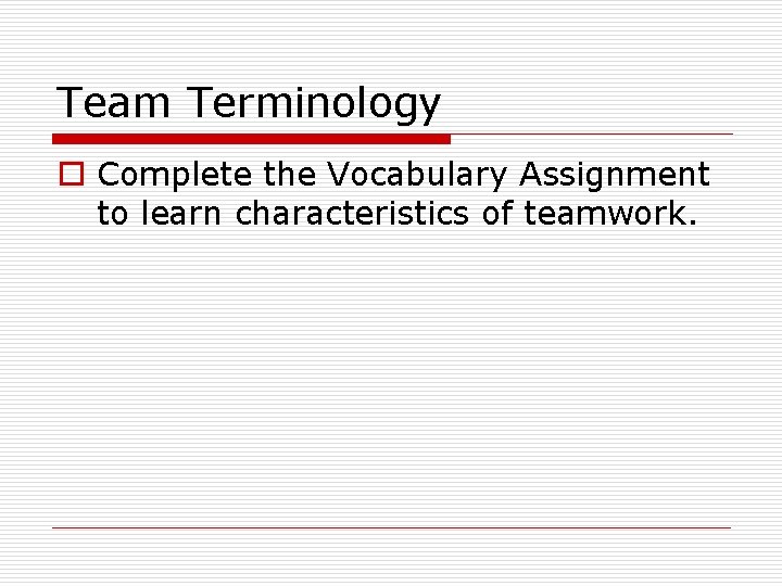 Team Terminology o Complete the Vocabulary Assignment to learn characteristics of teamwork. 