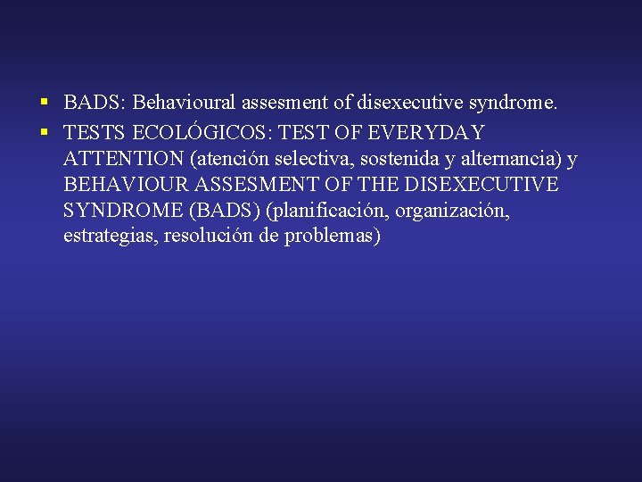 § BADS: Behavioural assesment of disexecutive syndrome. § TESTS ECOLÓGICOS: TEST OF EVERYDAY ATTENTION