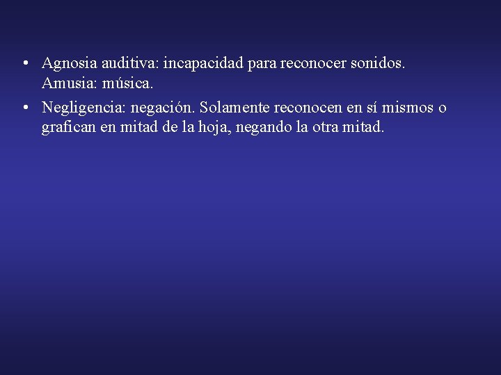  • Agnosia auditiva: incapacidad para reconocer sonidos. Amusia: música. • Negligencia: negación. Solamente