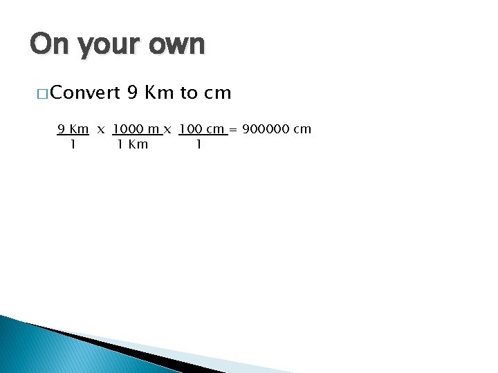 On your own � Convert 9 Km to cm 9 Km x 1000 m