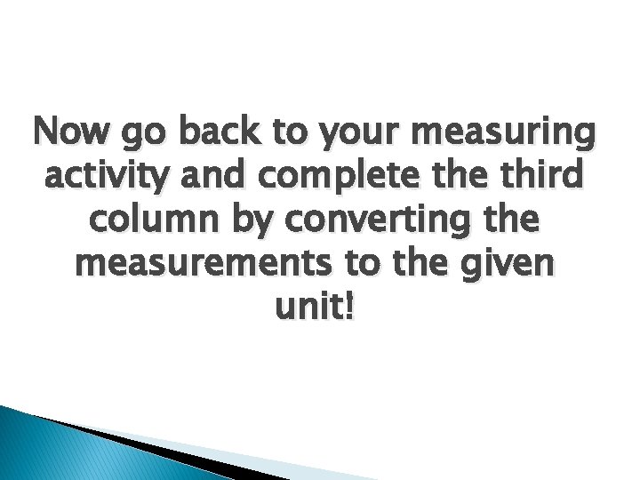 Now go back to your measuring activity and complete third column by converting the