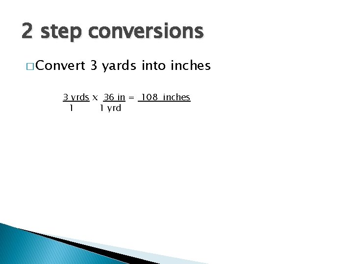 2 step conversions � Convert 3 yards into inches 3 yrds x 36 in